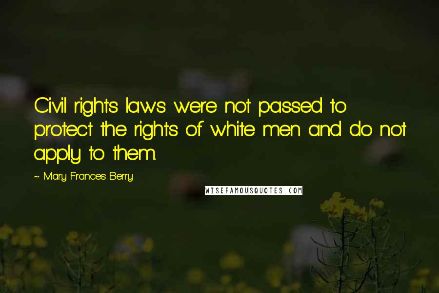 Mary Frances Berry quotes: Civil rights laws were not passed to protect the rights of white men and do not apply to them.