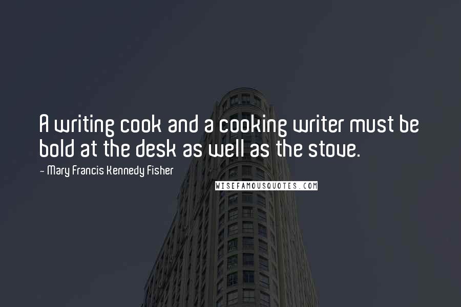 Mary Francis Kennedy Fisher quotes: A writing cook and a cooking writer must be bold at the desk as well as the stove.