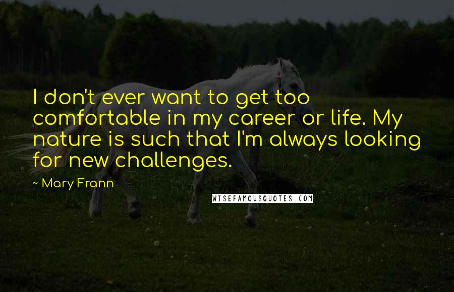 Mary Frann quotes: I don't ever want to get too comfortable in my career or life. My nature is such that I'm always looking for new challenges.