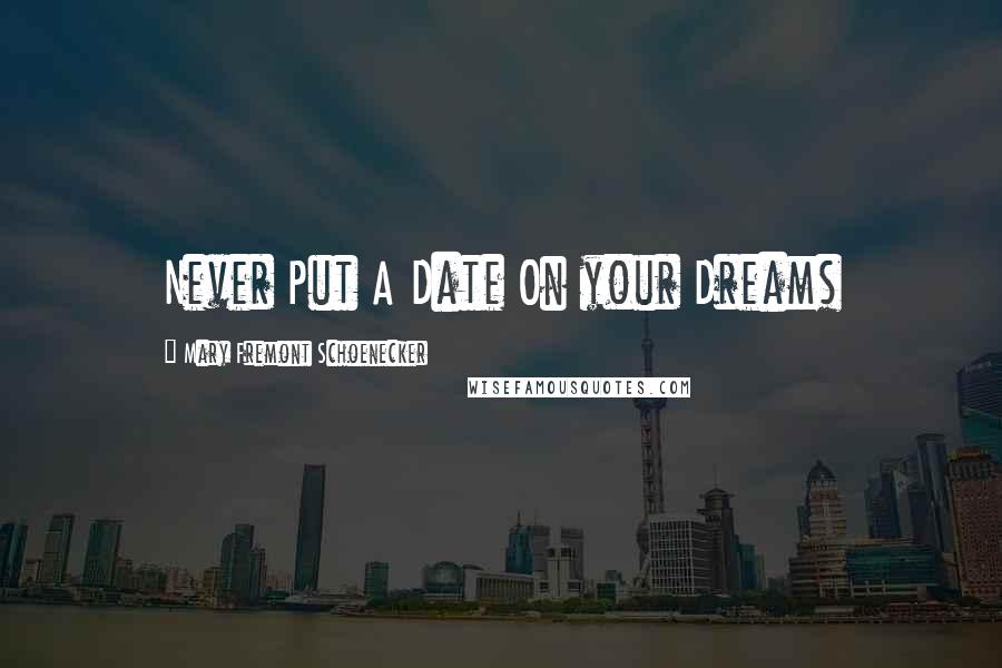 Mary Fremont Schoenecker quotes: Never Put A Date On your Dreams