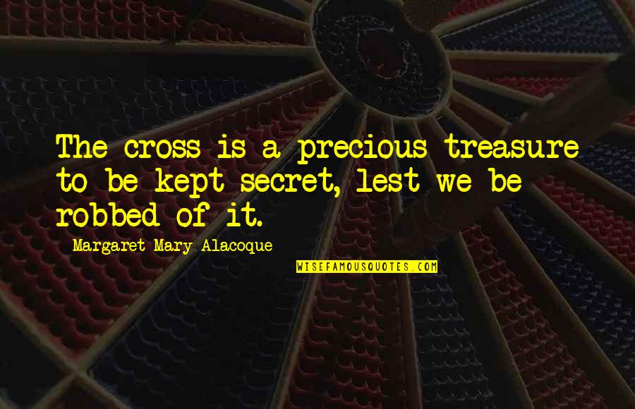 Mary From Precious Quotes By Margaret Mary Alacoque: The cross is a precious treasure to be