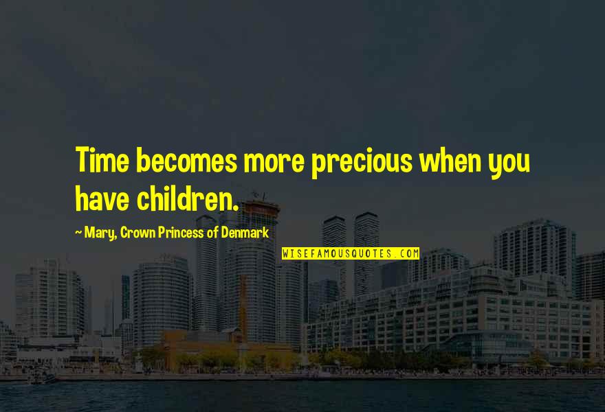 Mary From Precious Quotes By Mary, Crown Princess Of Denmark: Time becomes more precious when you have children. Mary From Precious Quotes By Mary, Crown Princess Of Denmark: Time becomes more precious when you have children.