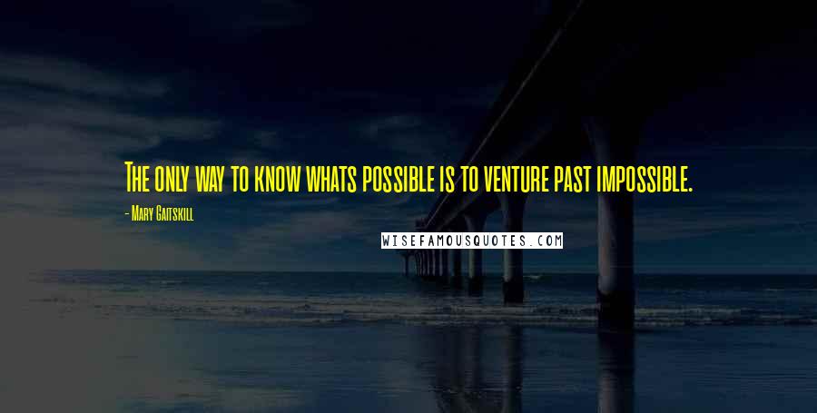 Mary Gaitskill quotes: The only way to know whats possible is to venture past impossible.