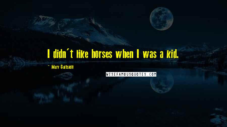 Mary Gaitskill quotes: I didn't like horses when I was a kid.