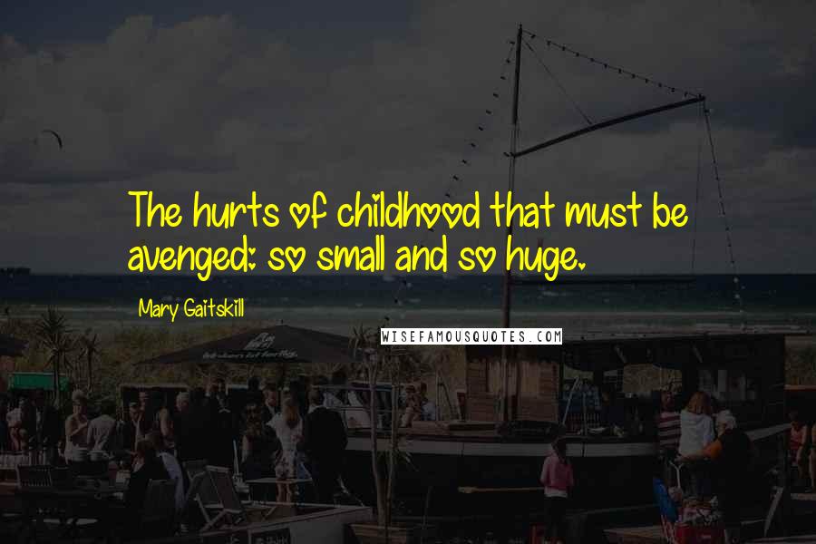 Mary Gaitskill quotes: The hurts of childhood that must be avenged: so small and so huge.