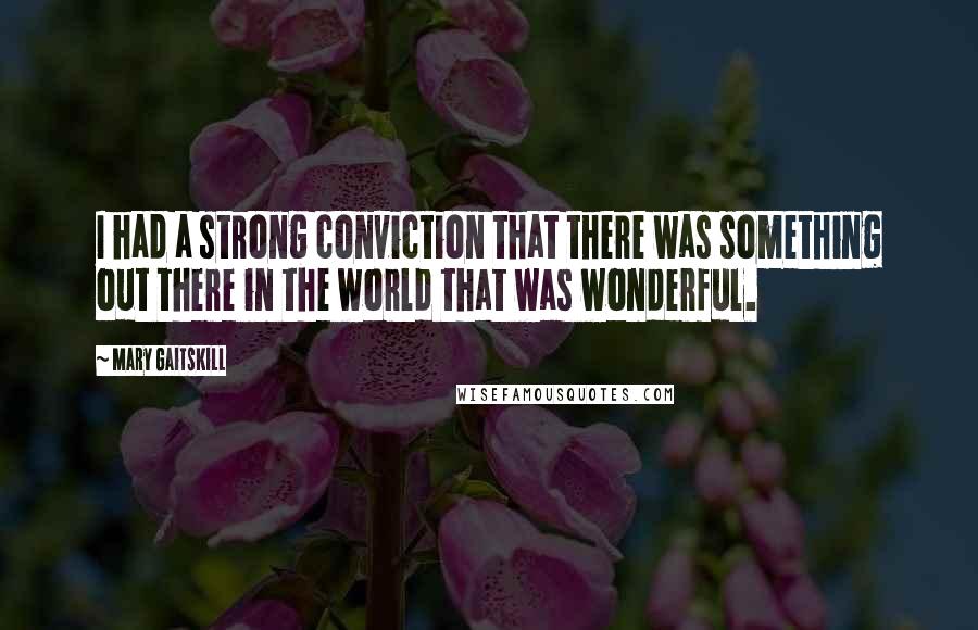 Mary Gaitskill quotes: I had a strong conviction that there was something out there in the world that was wonderful.