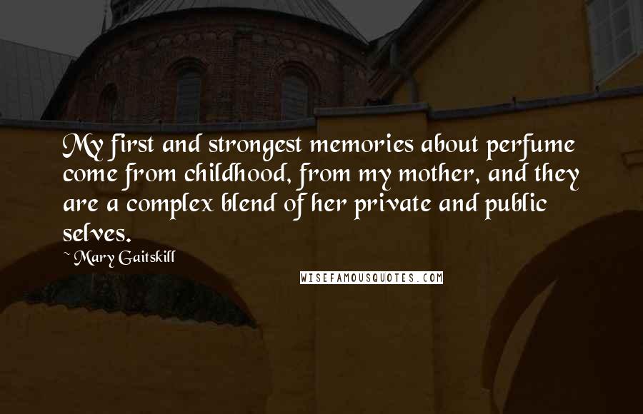 Mary Gaitskill quotes: My first and strongest memories about perfume come from childhood, from my mother, and they are a complex blend of her private and public selves.