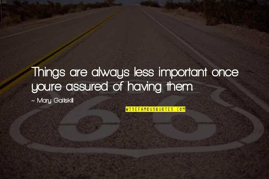 Mary Gaitskill Quotes By Mary Gaitskill: Things are always less important once you're assured Mary Gaitskill Quotes By Mary Gaitskill: Things are always less important once you're assured