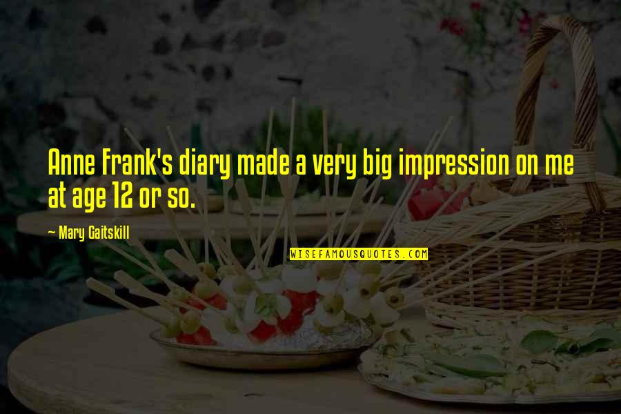 Mary Gaitskill Quotes By Mary Gaitskill: Anne Frank's diary made a very big impression Mary Gaitskill Quotes By Mary Gaitskill: Anne Frank's diary made a very big impression