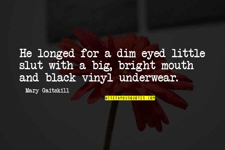 Mary Gaitskill Quotes By Mary Gaitskill: He longed for a dim-eyed little slut with