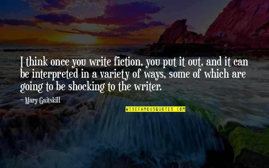 Mary Gaitskill Quotes By Mary Gaitskill: I think once you write fiction, you put