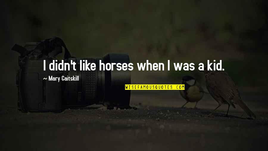 Mary Gaitskill Quotes By Mary Gaitskill: I didn't like horses when I was a