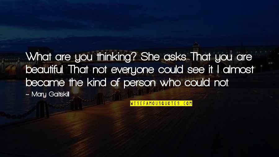 Mary Gaitskill Quotes By Mary Gaitskill: What are you thinking? She asks.-That you are Mary Gaitskill Quotes By Mary Gaitskill: What are you thinking? She asks.-That you are
