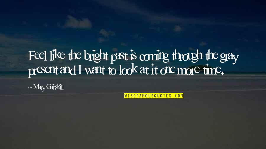 Mary Gaitskill Quotes By Mary Gaitskill: Feel like the bright past is coming through Mary Gaitskill Quotes By Mary Gaitskill: Feel like the bright past is coming through