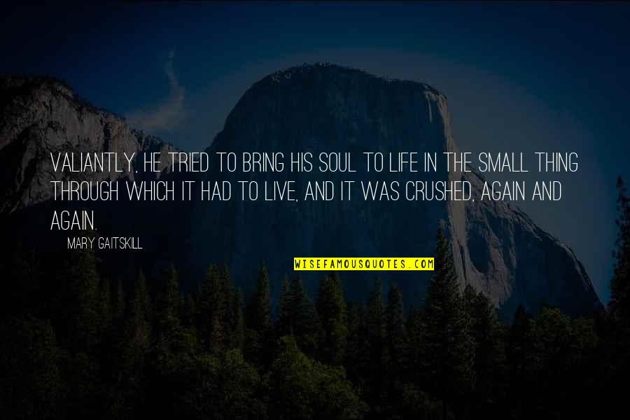 Mary Gaitskill Quotes By Mary Gaitskill: Valiantly, he tried to bring his soul to Mary Gaitskill Quotes By Mary Gaitskill: Valiantly, he tried to bring his soul to