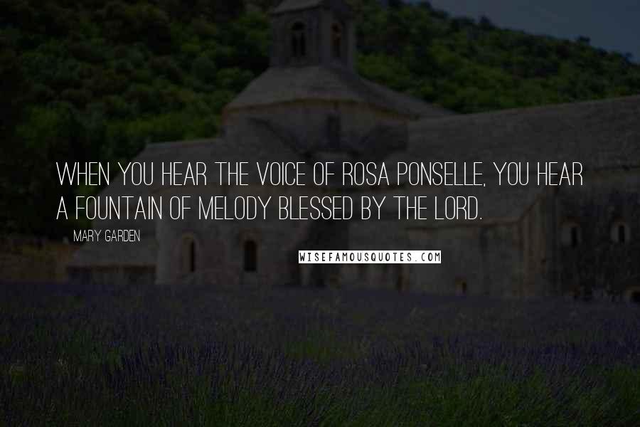 Mary Garden quotes: When you hear the voice of Rosa Ponselle, you hear a fountain of melody blessed by the Lord.