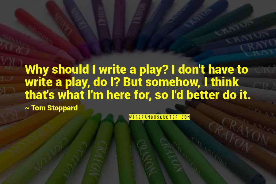 Mary Glowrey Quotes By Tom Stoppard: Why should I write a play? I don't Mary Glowrey Quotes By Tom Stoppard: Why should I write a play? I don't