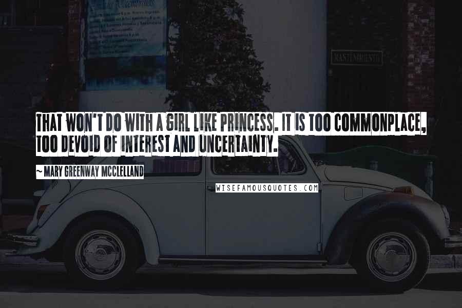 Mary Greenway McClelland quotes: That won't do with a girl like Princess. It is too commonplace, too devoid of interest and uncertainty.