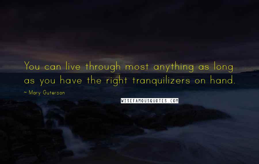Mary Guterson quotes: You can live through most anything as long as you have the right tranquilizers on hand.