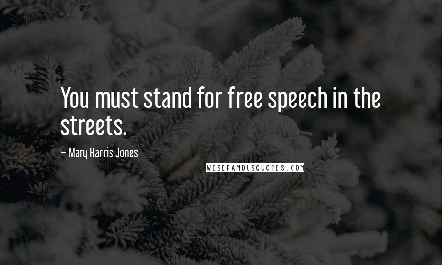 Mary Harris Jones quotes: You must stand for free speech in the streets.