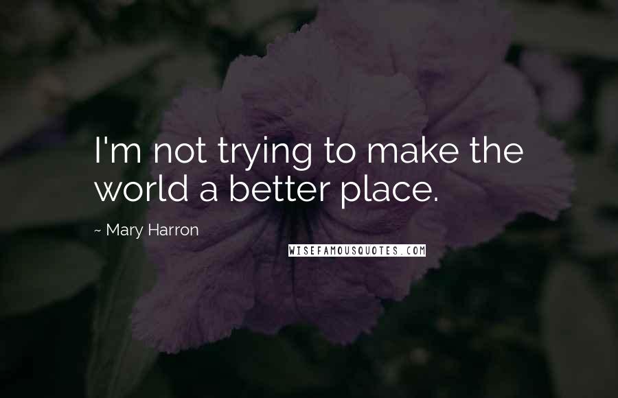 Mary Harron quotes: I'm not trying to make the world a better place.
