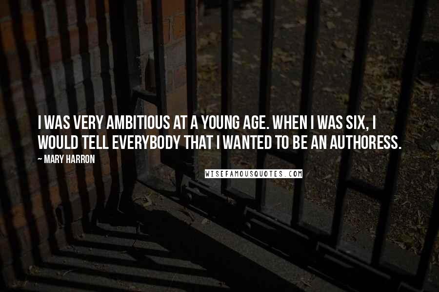 Mary Harron quotes: I was very ambitious at a young age. When I was six, I would tell everybody that I wanted to be an authoress.