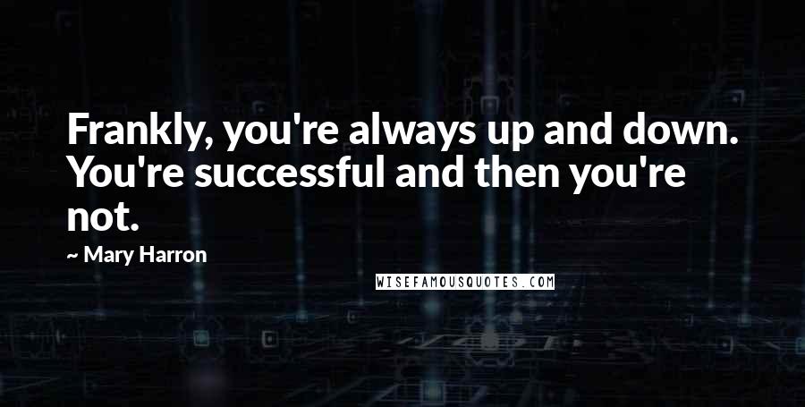 Mary Harron quotes: Frankly, you're always up and down. You're successful and then you're not.