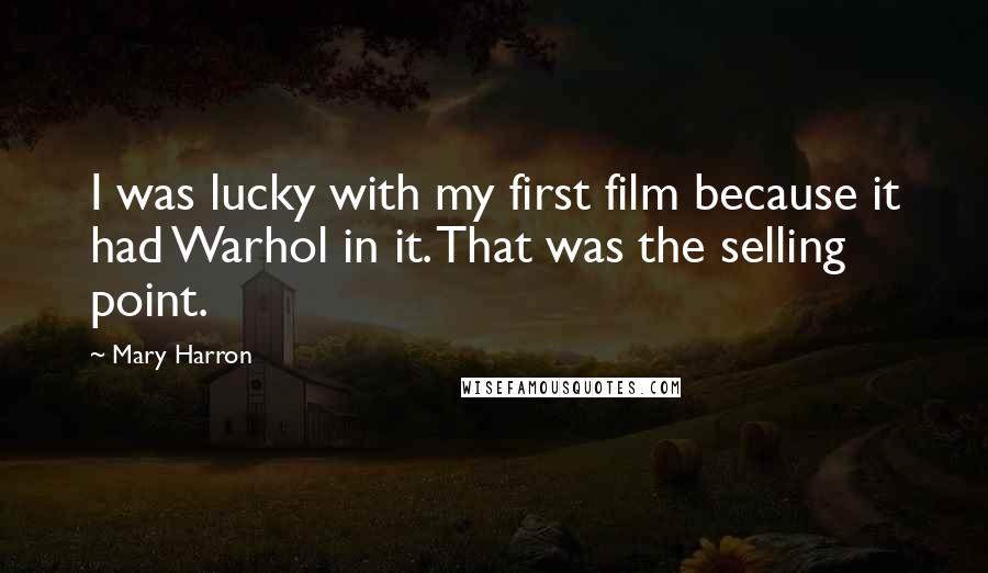 Mary Harron quotes: I was lucky with my first film because it had Warhol in it. That was the selling point.