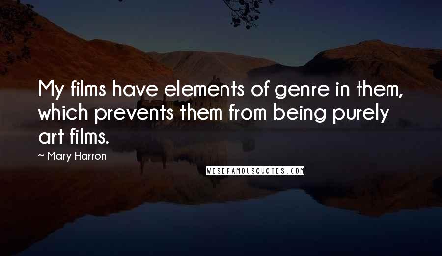 Mary Harron quotes: My films have elements of genre in them, which prevents them from being purely art films.