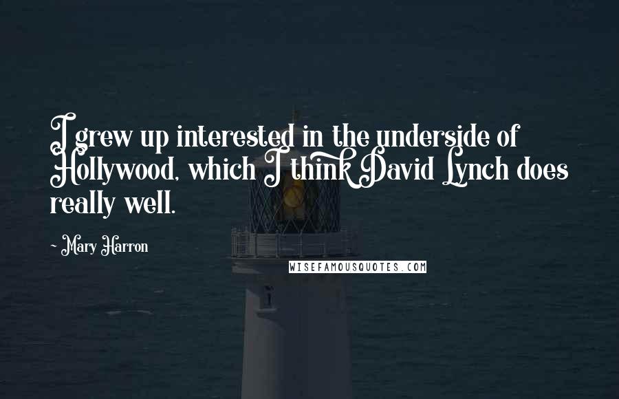 Mary Harron quotes: I grew up interested in the underside of Hollywood, which I think David Lynch does really well.