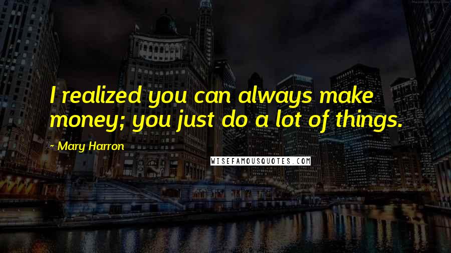 Mary Harron quotes: I realized you can always make money; you just do a lot of things.