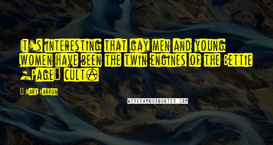 Mary Harron quotes: It's interesting that gay men and young women have been the twin engines of the Bettie [Page] cult.