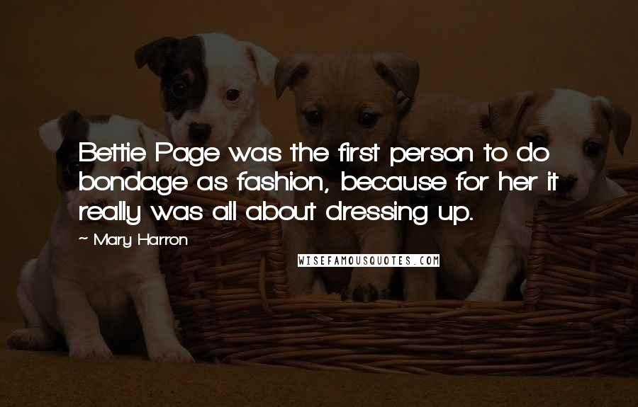 Mary Harron quotes: Bettie Page was the first person to do bondage as fashion, because for her it really was all about dressing up.