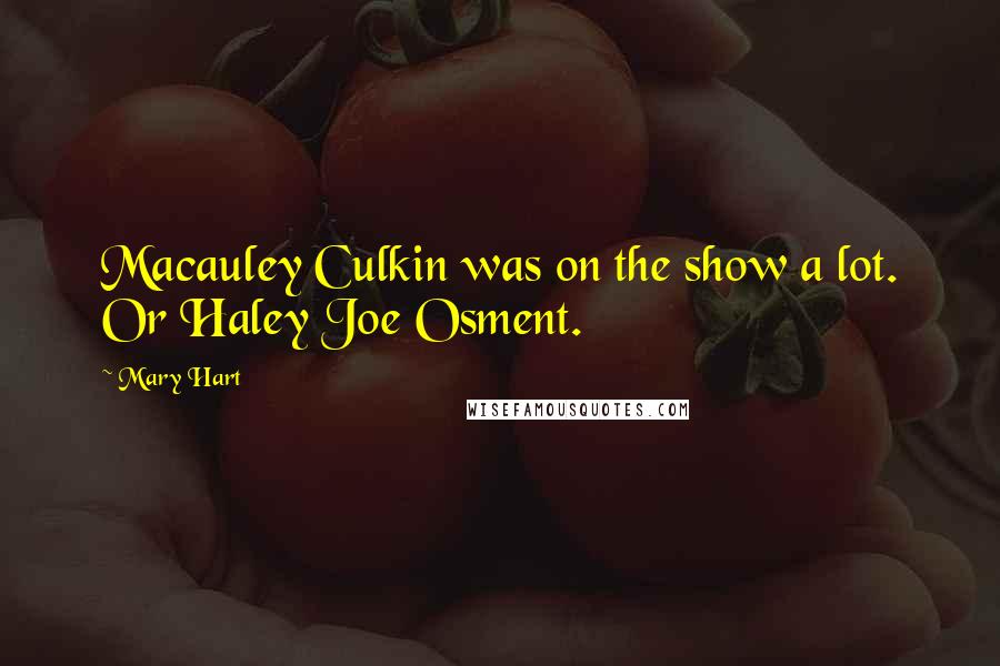 Mary Hart quotes: Macauley Culkin was on the show a lot. Or Haley Joe Osment.