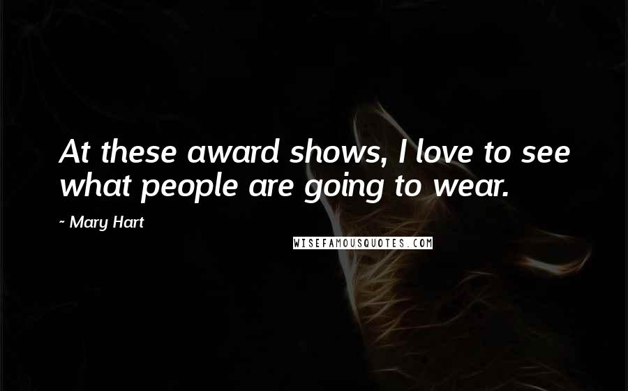 Mary Hart quotes: At these award shows, I love to see what people are going to wear.