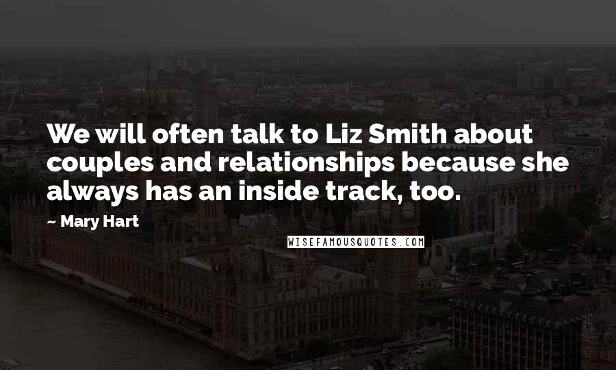 Mary Hart quotes: We will often talk to Liz Smith about couples and relationships because she always has an inside track, too.