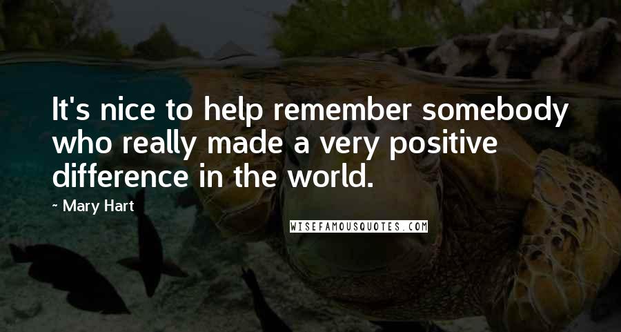 Mary Hart quotes: It's nice to help remember somebody who really made a very positive difference in the world.
