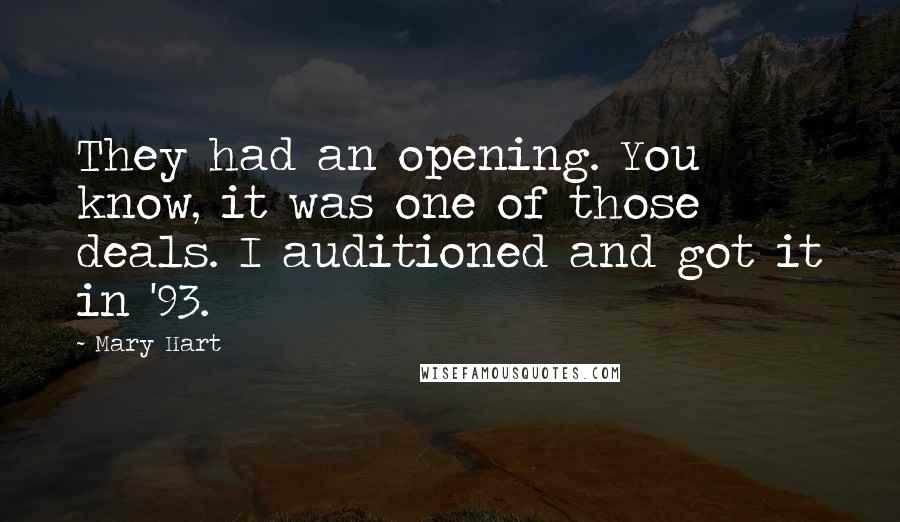 Mary Hart quotes: They had an opening. You know, it was one of those deals. I auditioned and got it in '93.