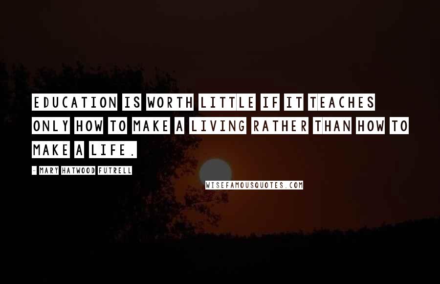 Mary Hatwood Futrell quotes: Education is worth little if it teaches only how to make a living rather than how to make a life.