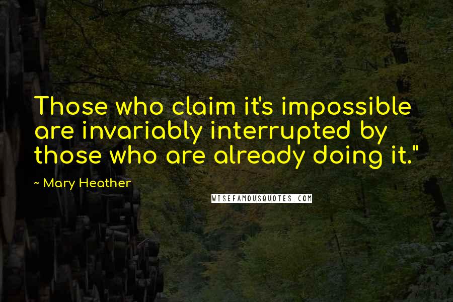 Mary Heather quotes: Those who claim it's impossible are invariably interrupted by those who are already doing it."