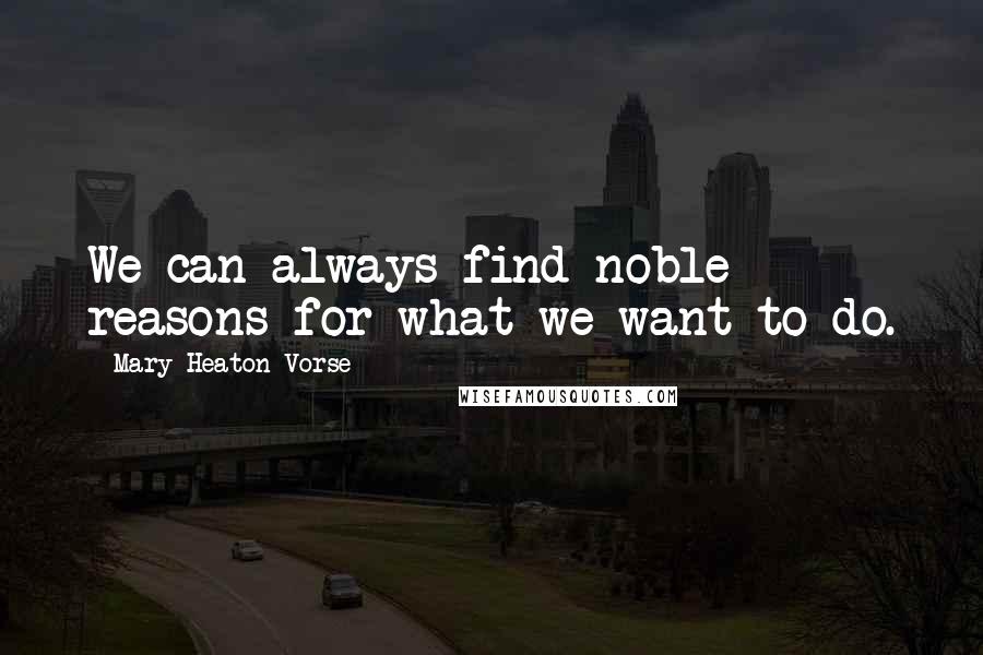 Mary Heaton Vorse quotes: We can always find noble reasons for what we want to do.