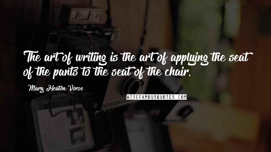 Mary Heaton Vorse quotes: The art of writing is the art of applying the seat of the pants to the seat of the chair.
