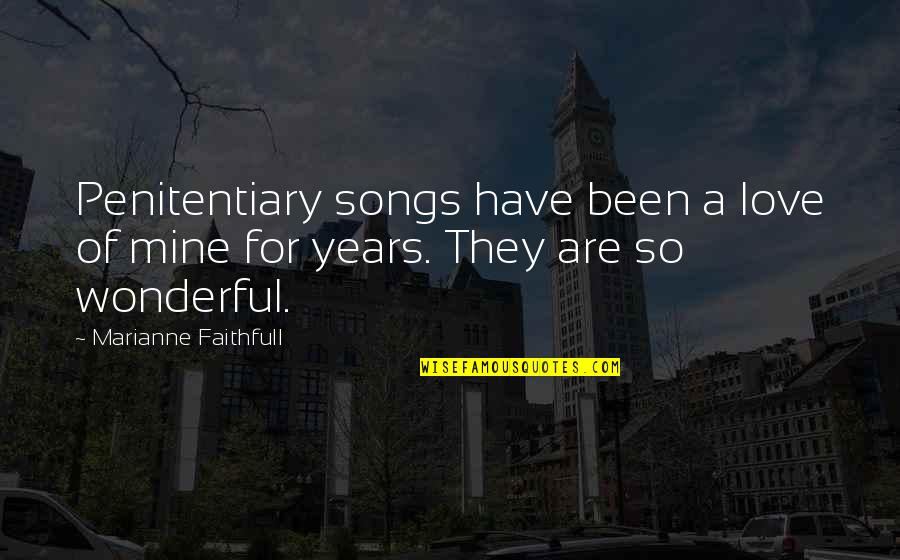 Mary Helen Bowers Quotes By Marianne Faithfull: Penitentiary songs have been a love of mine Mary Helen Bowers Quotes By Marianne Faithfull: Penitentiary songs have been a love of mine
