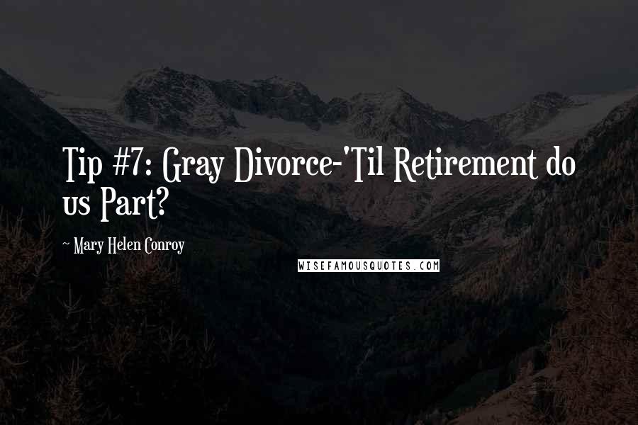 Mary Helen Conroy quotes: Tip #7: Gray Divorce-'Til Retirement do us Part?