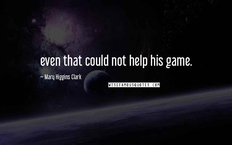 Mary Higgins Clark quotes: even that could not help his game.