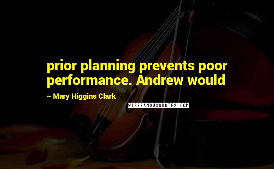 Mary Higgins Clark quotes: prior planning prevents poor performance. Andrew would