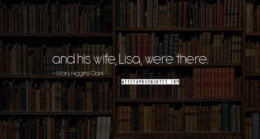 Mary Higgins Clark quotes: and his wife, Lisa, were there.