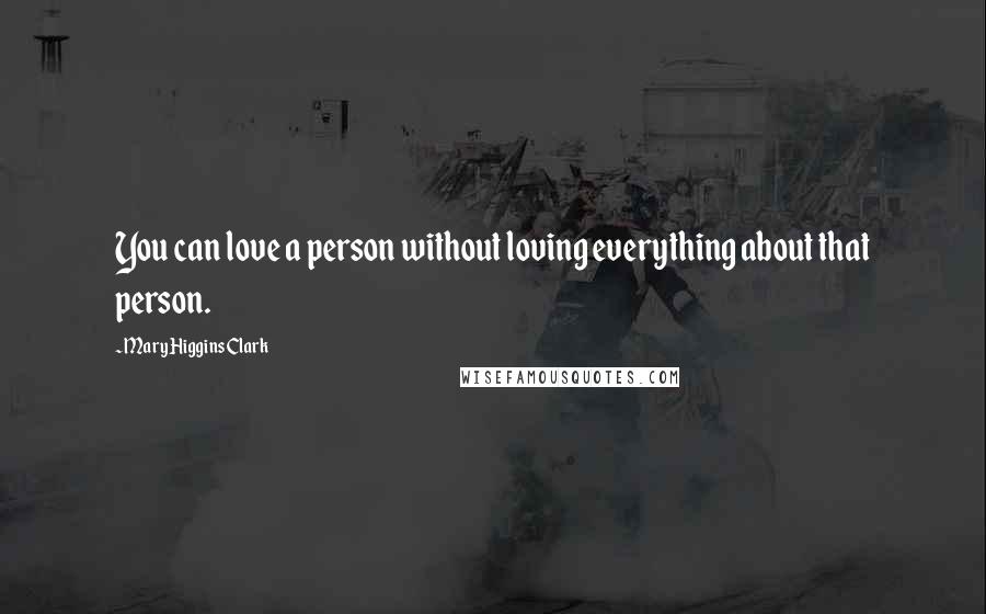 Mary Higgins Clark quotes: You can love a person without loving everything about that person.