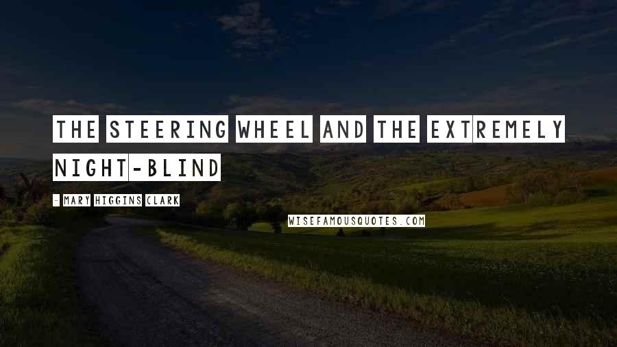 Mary Higgins Clark quotes: The steering wheel and the extremely night-blind