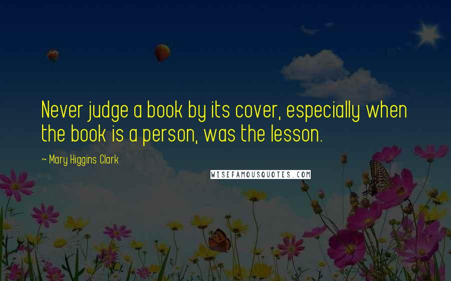 Mary Higgins Clark quotes: Never judge a book by its cover, especially when the book is a person, was the lesson.